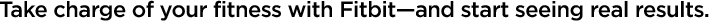 Take charge of your fitness with FitbitÐ²Ðâand start seeing real resualts.
